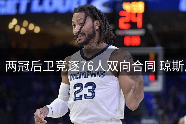 两冠后卫竞逐76人双向合同 琼斯用雷霆经验助尼克斯圆梦