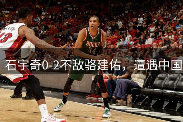 石宇奇0-2不敌骆建佑，遭遇中国羽毛球大师赛一轮游